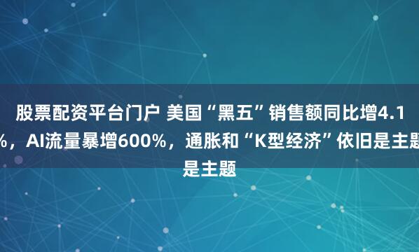 股票配资平台门户 美国“黑五”销售额同比增4.1%，AI流量暴增600%，通胀和“K型经济”依旧是主题