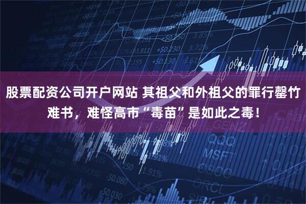 股票配资公司开户网站 其祖父和外祖父的罪行罄竹难书，难怪高市“毒苗”是如此之毒！