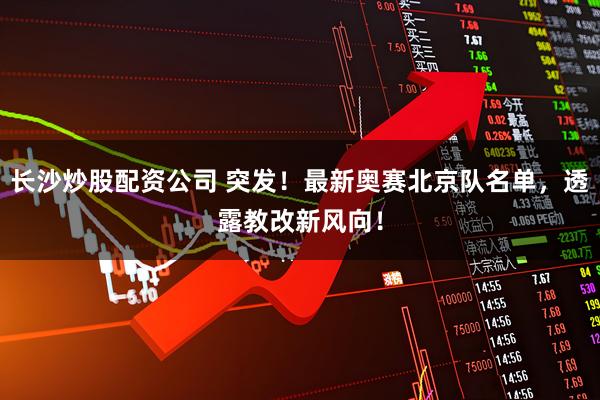 长沙炒股配资公司 突发！最新奥赛北京队名单，透露教改新风向！