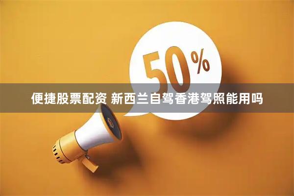 便捷股票配资 新西兰自驾香港驾照能用吗