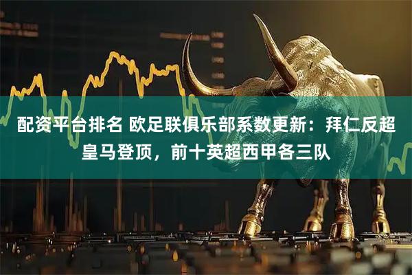 配资平台排名 欧足联俱乐部系数更新：拜仁反超皇马登顶，前十英超西甲各三队